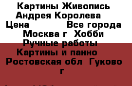 Картины Живопись Андрея Королева. › Цена ­ 9 000 - Все города, Москва г. Хобби. Ручные работы » Картины и панно   . Ростовская обл.,Гуково г.